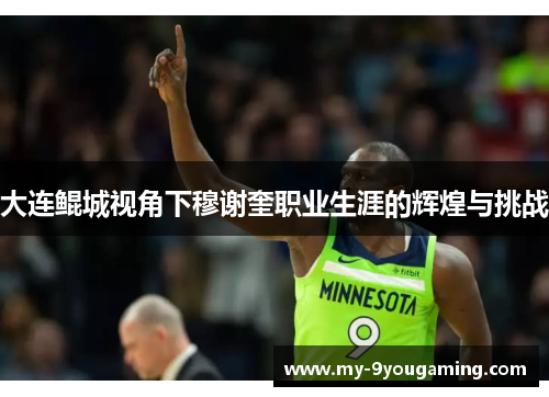 大连鲲城视角下穆谢奎职业生涯的辉煌与挑战