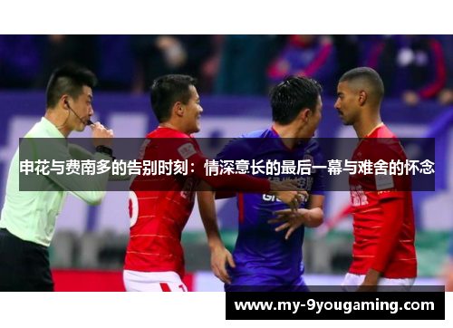 申花与费南多的告别时刻：情深意长的最后一幕与难舍的怀念