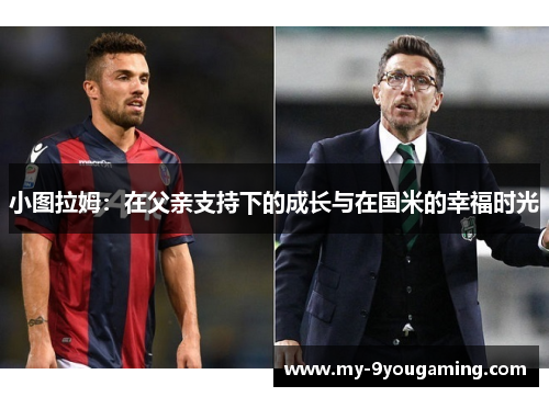 小图拉姆：在父亲支持下的成长与在国米的幸福时光