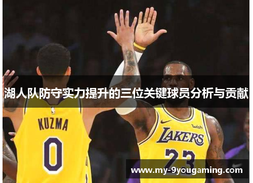 湖人队防守实力提升的三位关键球员分析与贡献