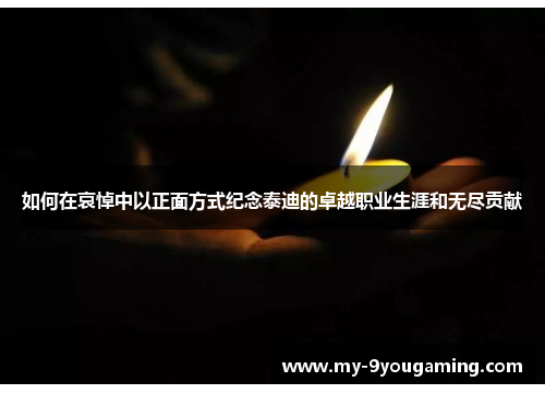 如何在哀悼中以正面方式纪念泰迪的卓越职业生涯和无尽贡献