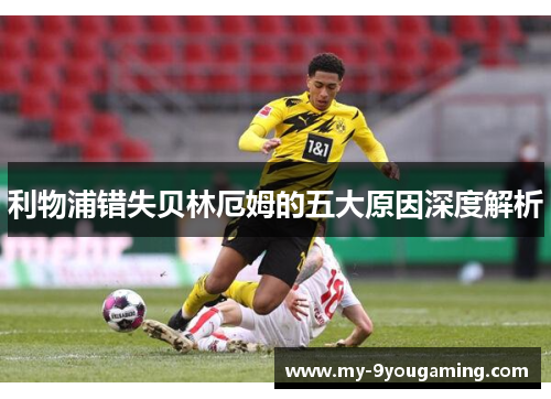 利物浦错失贝林厄姆的五大原因深度解析