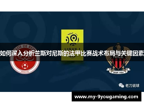 如何深入分析兰斯对尼斯的法甲比赛战术布局与关键因素