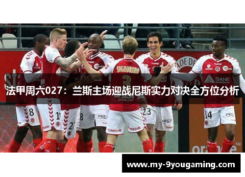 法甲周六027：兰斯主场迎战尼斯实力对决全方位分析
