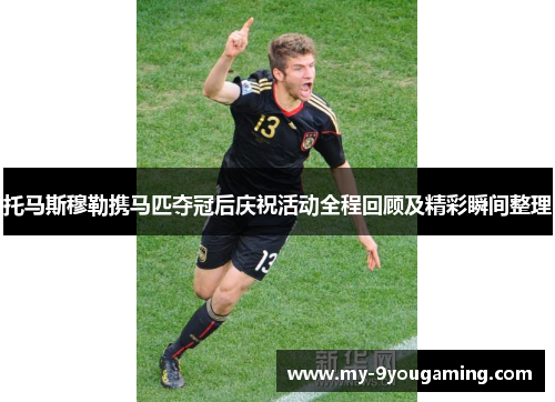 托马斯穆勒携马匹夺冠后庆祝活动全程回顾及精彩瞬间整理