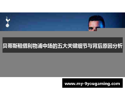 贝蒂斯租借利物浦中场的五大关键细节与背后原因分析