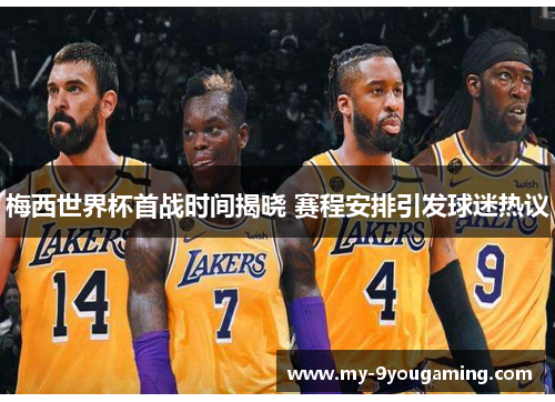 梅西世界杯首战时间揭晓 赛程安排引发球迷热议