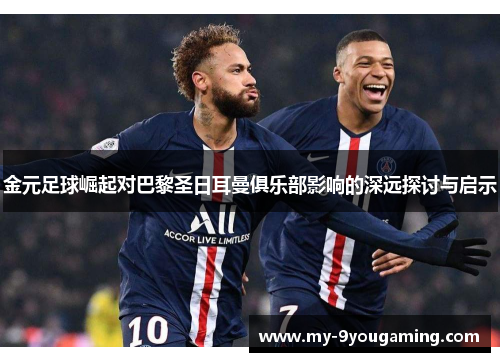 金元足球崛起对巴黎圣日耳曼俱乐部影响的深远探讨与启示