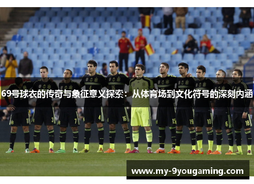 69号球衣的传奇与象征意义探索：从体育场到文化符号的深刻内涵