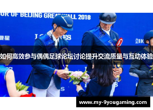 如何高效参与偶偶足球论坛讨论提升交流质量与互动体验