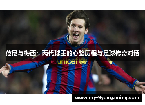范尼与梅西：两代球王的心路历程与足球传奇对话