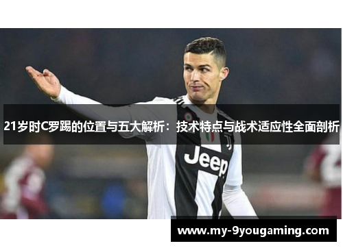 21岁时C罗踢的位置与五大解析：技术特点与战术适应性全面剖析