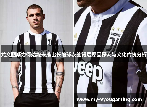 尤文图斯为何始终未推出长袖球衣的背后原因探究与文化传统分析