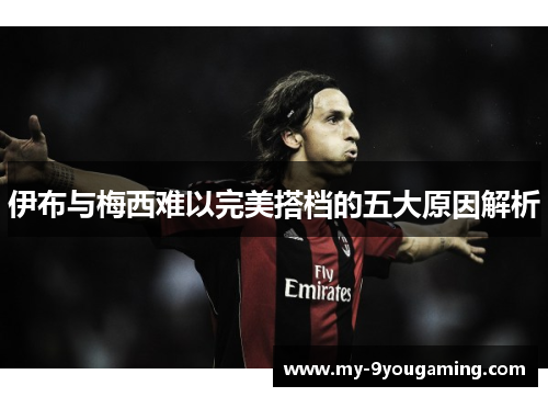 伊布与梅西难以完美搭档的五大原因解析