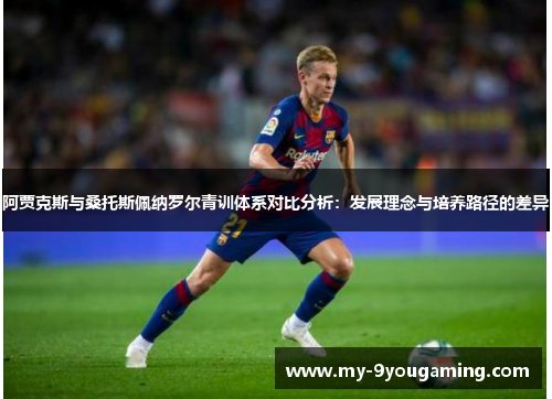 阿贾克斯与桑托斯佩纳罗尔青训体系对比分析：发展理念与培养路径的差异