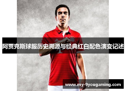 阿贾克斯球服历史溯源与经典红白配色演变记述