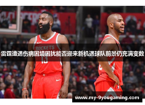 雷霆遭遇伤病困境困扰能否迎来新机遇球队前景仍充满变数
