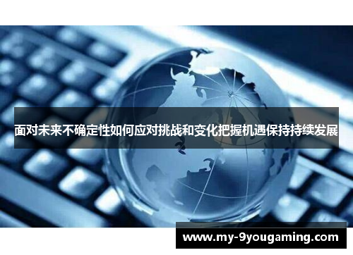 面对未来不确定性如何应对挑战和变化把握机遇保持持续发展