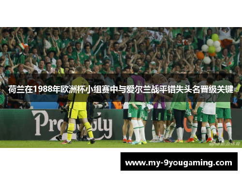 荷兰在1988年欧洲杯小组赛中与爱尔兰战平错失头名晋级关键