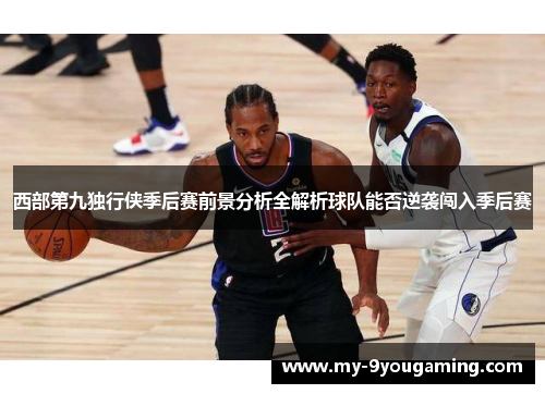 西部第九独行侠季后赛前景分析全解析球队能否逆袭闯入季后赛