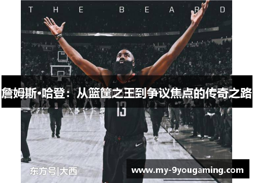 詹姆斯·哈登：从篮筐之王到争议焦点的传奇之路