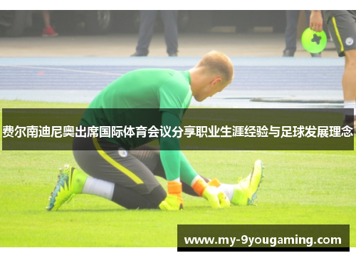 费尔南迪尼奥出席国际体育会议分享职业生涯经验与足球发展理念
