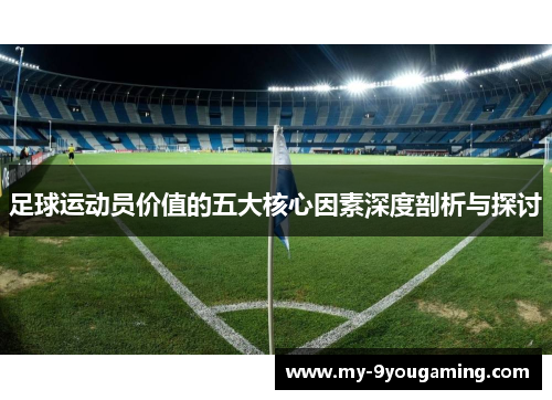 足球运动员价值的五大核心因素深度剖析与探讨