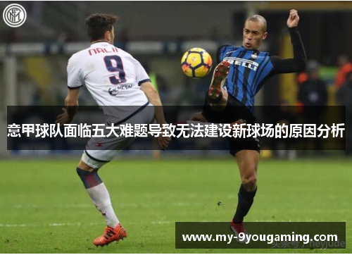 意甲球队面临五大难题导致无法建设新球场的原因分析