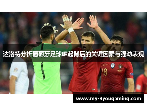 达洛特分析葡萄牙足球崛起背后的关键因素与强劲表现
