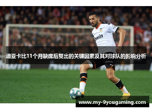 迪亚卡比11个月缺席后复出的关键因素及其对球队的影响分析