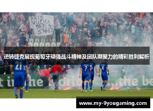 逆转捷克展现葡萄牙顽强战斗精神及团队凝聚力的精彩胜利解析