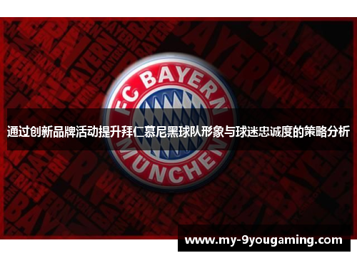 通过创新品牌活动提升拜仁慕尼黑球队形象与球迷忠诚度的策略分析