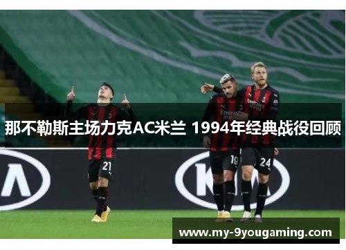 那不勒斯主场力克AC米兰 1994年经典战役回顾