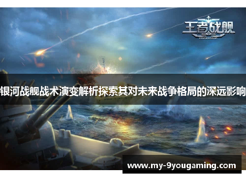 银河战舰战术演变解析探索其对未来战争格局的深远影响