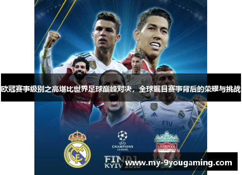 欧冠赛事级别之高堪比世界足球巅峰对决，全球瞩目赛事背后的荣耀与挑战