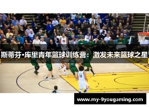 斯蒂芬·库里青年篮球训练营：激发未来篮球之星