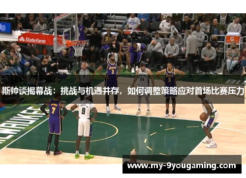 斯帅谈揭幕战：挑战与机遇并存，如何调整策略应对首场比赛压力